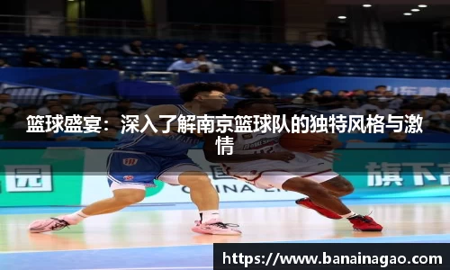 篮球盛宴：深入了解南京篮球队的独特风格与激情