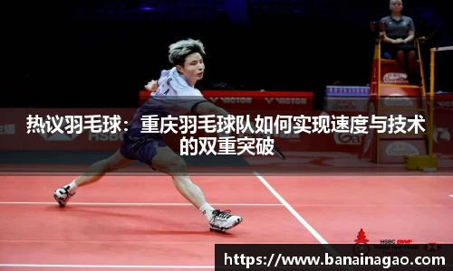 热议羽毛球：重庆羽毛球队如何实现速度与技术的双重突破