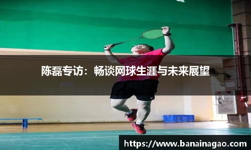 陈磊专访：畅谈网球生涯与未来展望
