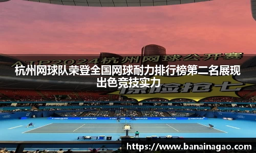 杭州网球队荣登全国网球耐力排行榜第二名展现出色竞技实力