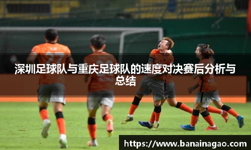 深圳足球队与重庆足球队的速度对决赛后分析与总结