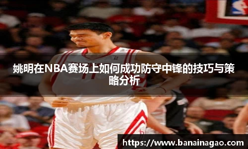 姚明在NBA赛场上如何成功防守中锋的技巧与策略分析