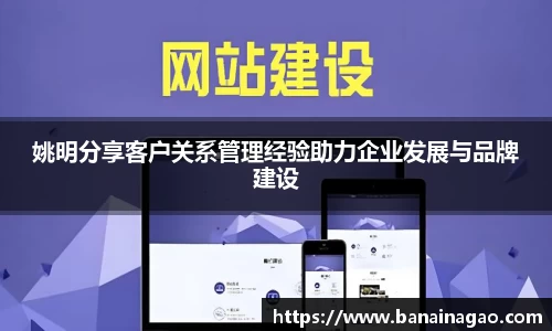 姚明分享客户关系管理经验助力企业发展与品牌建设