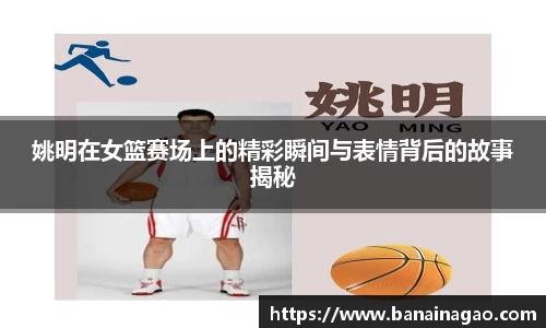 姚明在女篮赛场上的精彩瞬间与表情背后的故事揭秘