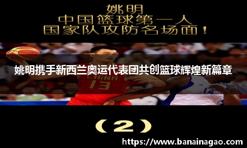 姚明携手新西兰奥运代表团共创篮球辉煌新篇章