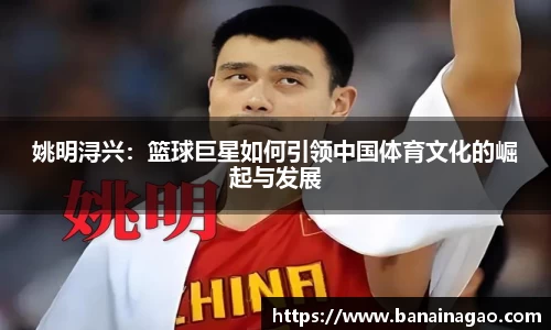 姚明浔兴：篮球巨星如何引领中国体育文化的崛起与发展