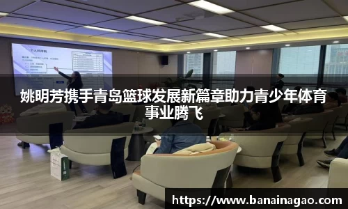 姚明芳携手青岛篮球发展新篇章助力青少年体育事业腾飞