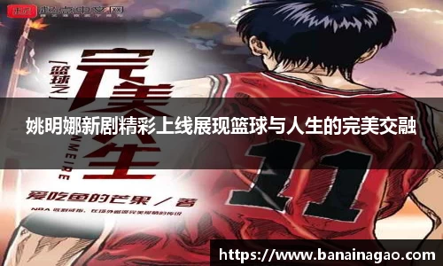 姚明娜新剧精彩上线展现篮球与人生的完美交融
