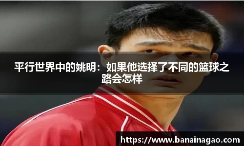 平行世界中的姚明：如果他选择了不同的篮球之路会怎样