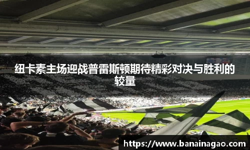 纽卡素主场迎战普雷斯顿期待精彩对决与胜利的较量