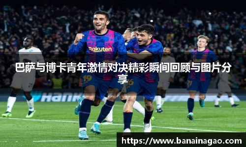巴萨与博卡青年激情对决精彩瞬间回顾与图片分享