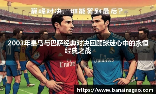 百乐博blb2003年皇马与巴萨经典对决回顾球迷心中的永恒经典之战