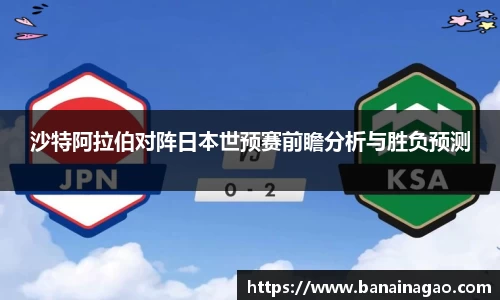 百乐博blb沙特阿拉伯对阵日本世预赛前瞻分析与胜负预测